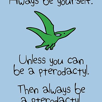 Artwork thumbnail, Always Be Yourself, Unless You Can Be A Pterodactyl by jezkemp