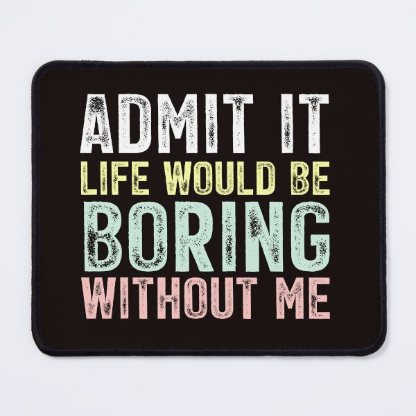 Item preview, Admit It Life Would Be Boring Without Me designed and sold by chicdeboutique.