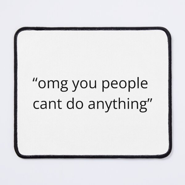 Item preview, OMG You People Can't Do Anything designed and sold by HopeThatSticks.