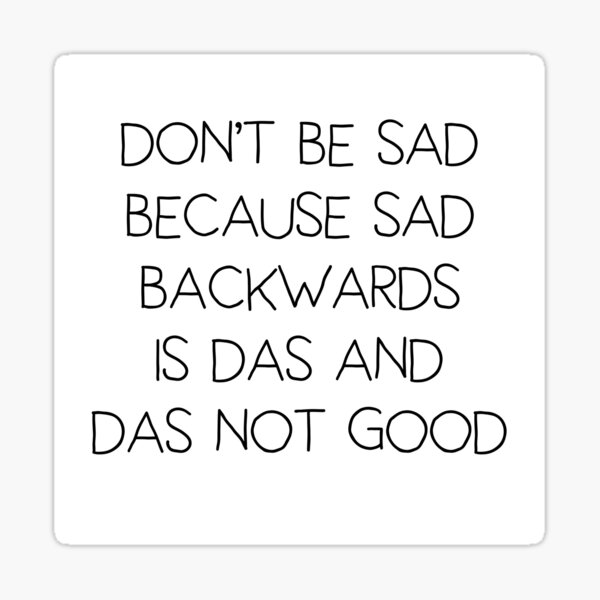 Don't Be Sad Because Sad Backwards Is Das And Das Not Good Glossy Sticker