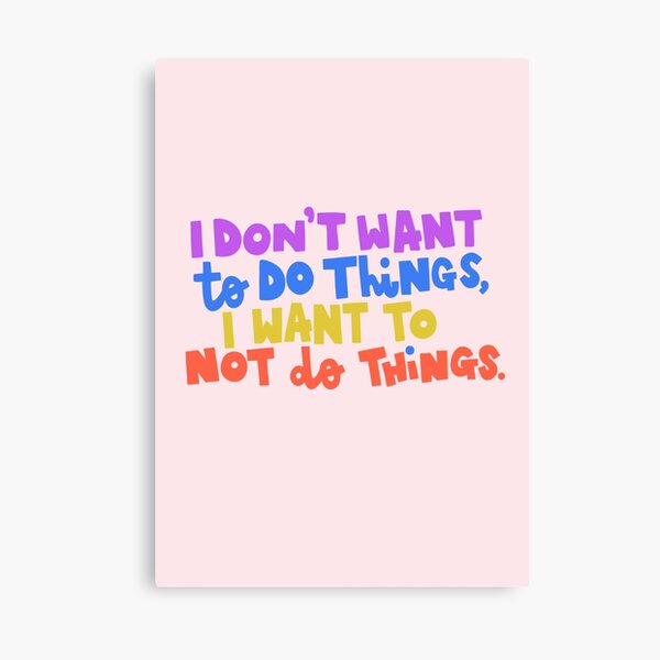 I Don't Want To Do Things, I Want To Not Do Things Canvas Print