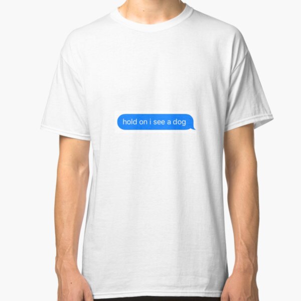 hold on I see a dog Classic T-Shirt