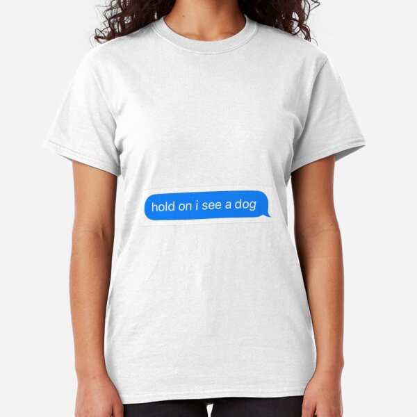 hold on I see a dog Classic T-Shirt
