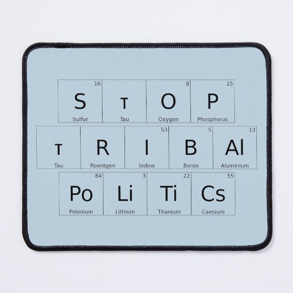 Item preview, STOP TRIBAL POLITICS – Elemental / Periodic Table Protest Edition - for lighter backgrounds version - hex #c0d6e4 designed and sold by WheelieGdArt.