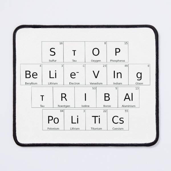 Item preview, STOP BELIEVING TRIBAL POLITICS – Elemental / Periodic Table Protest Edition - solid version designed and sold by WheelieGdArt.