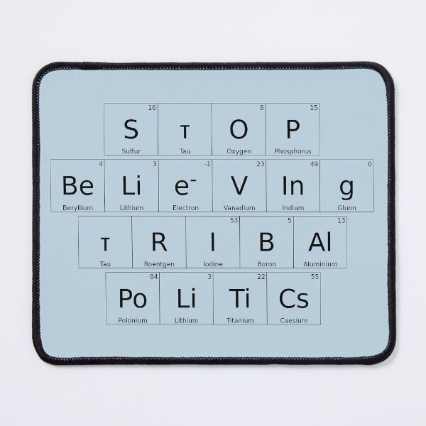 Item preview, STOP BELIEVING TRIBAL POLITICS – Elemental / Periodic Table Protest Edition - for lighter backgrounds version - hex #c0d6e4 designed and sold by WheelieGdArt.