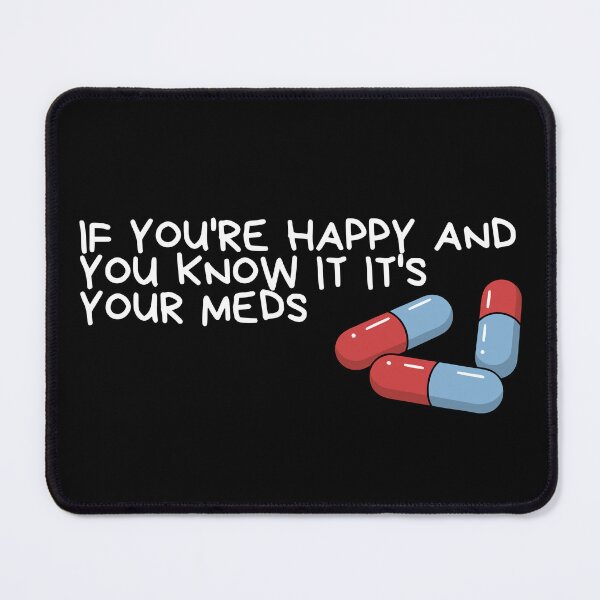 Item preview, if you're happy and you know it it's your meds designed and sold by Dondonmart.