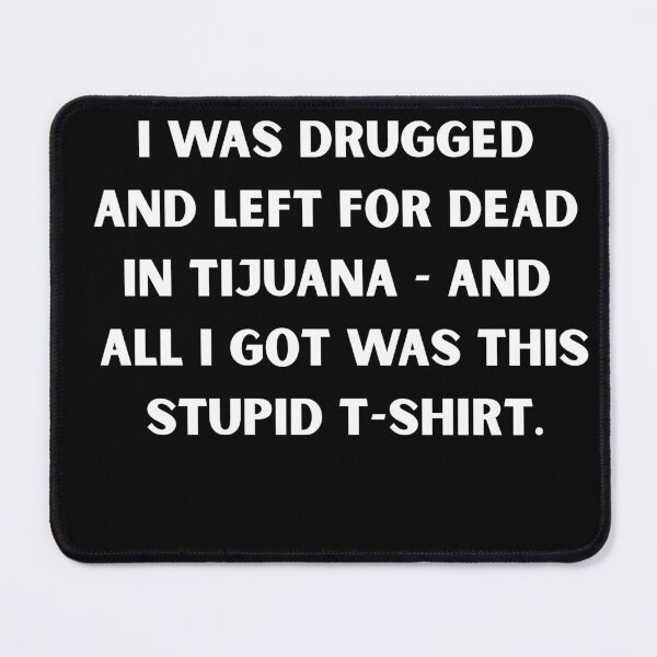 Item preview, I Was Drugged and Left for Dead in Tijuana – Dark Humor Party Meme T-Shirt designed and sold by DyfunctionalTee.