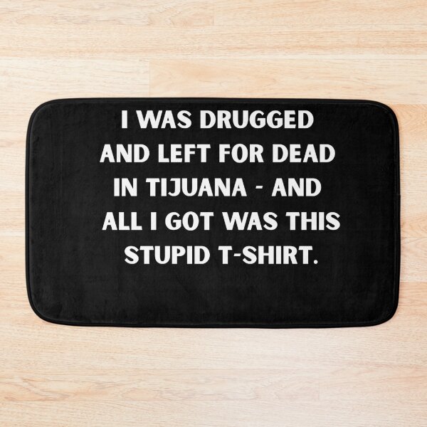 Item preview, I Was Drugged and Left for Dead in Tijuana – Dark Humor Party Meme T-Shirt designed and sold by DyfunctionalTee.