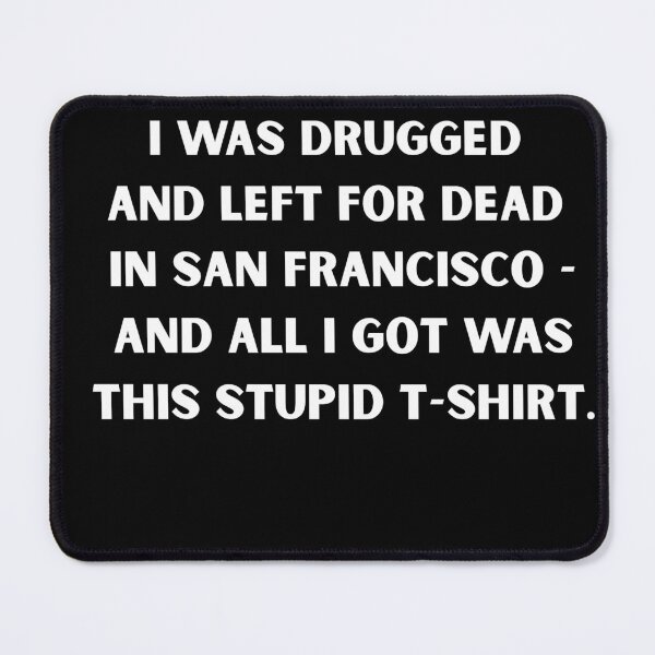 Item preview, I Was Drugged and Left for Dead in San Francisco – Dark Humor Meme T-Shirt designed and sold by DyfunctionalTee.