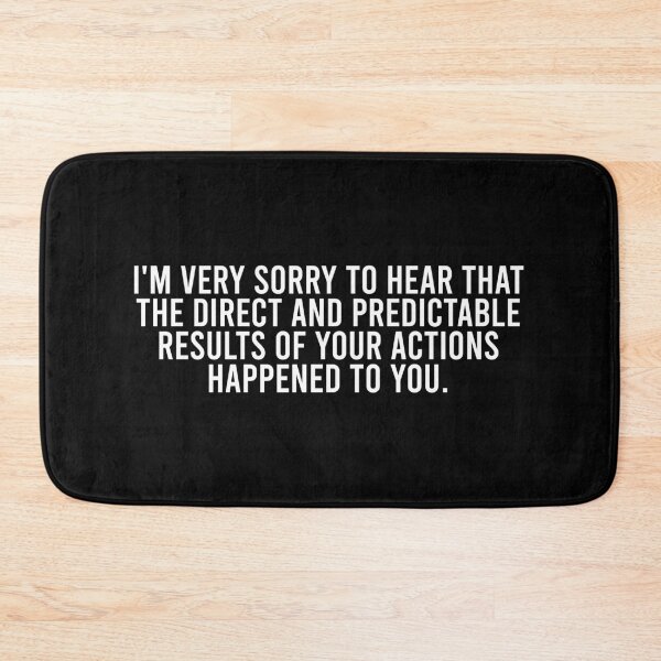 Item preview, I'm Very Sorry To Hear That The Direct And Predictable Results Of Your Actions Happened To You. designed and sold by reqinazasmine.