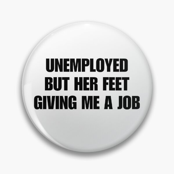 Item preview, unemployed but her feet giving me a job designed and sold by killzak.