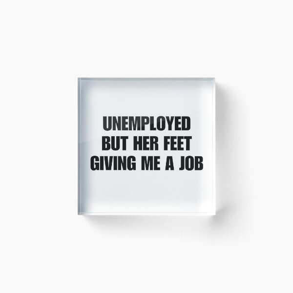 Item preview, unemployed but her feet giving me a job designed and sold by killzak.
