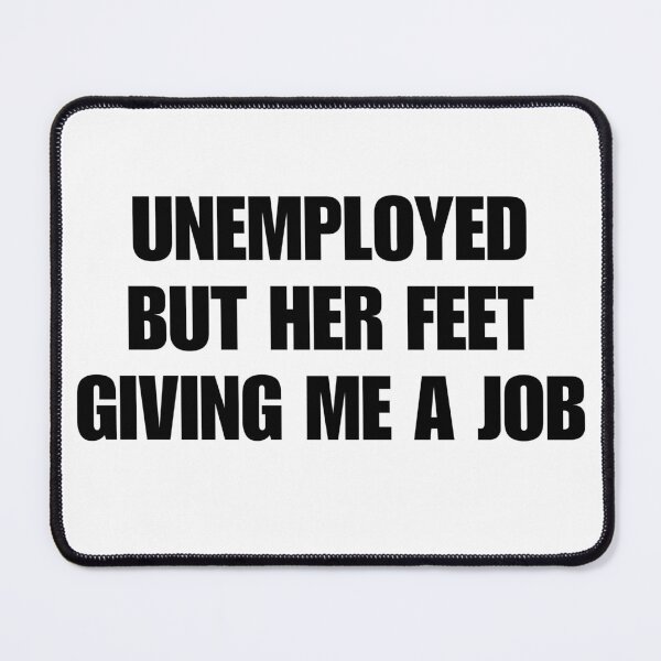 Item preview, unemployed but her feet giving me a job designed and sold by killzak.