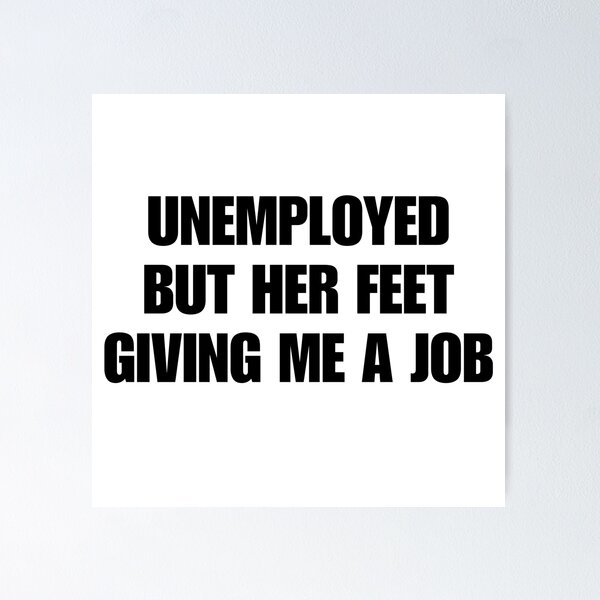 Item preview, unemployed but her feet giving me a job designed and sold by killzak.