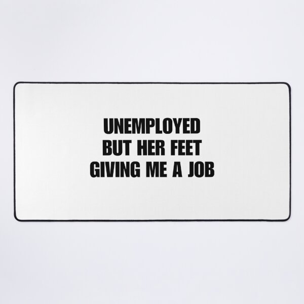 Item preview, unemployed but her feet giving me a job designed and sold by killzak.