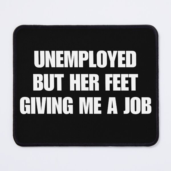 Item preview, unemployed but her feet giving me a job designed and sold by killzak.