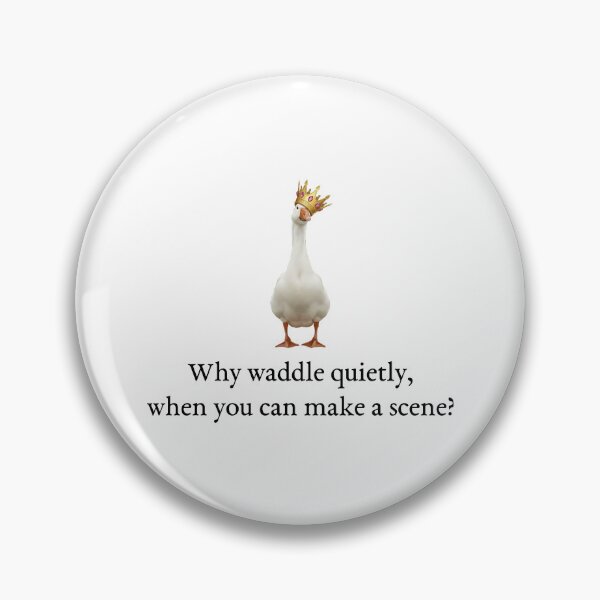 Item preview, Why waddle quietly, when you can make a scene? designed and sold by Nolière.