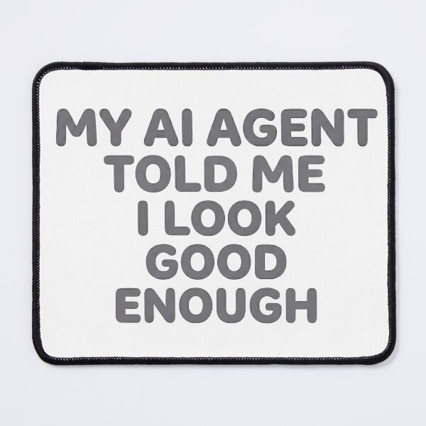 Item preview, My AI Agent Told Me I Look Good Enough designed and sold by BlurrPixel.