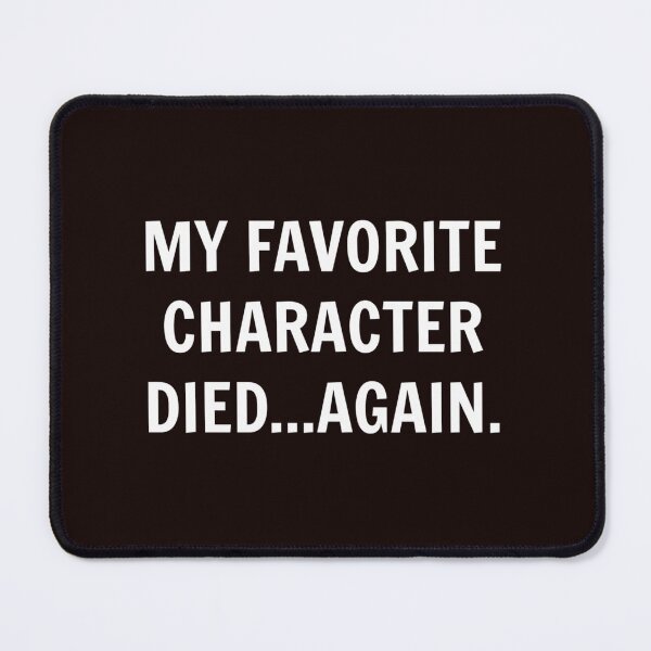 Item preview, My Favorite Character Died...Again. designed and sold by IgnorantArry.