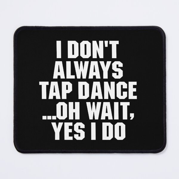 Item preview, I Don't Always Tap Dance..Oh Wait , Yes I Do - Funny Tap Dancing Tap designed and sold by adiamawarney.