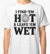 I find 'em hot & leave ' em wet. Classic T-Shirt