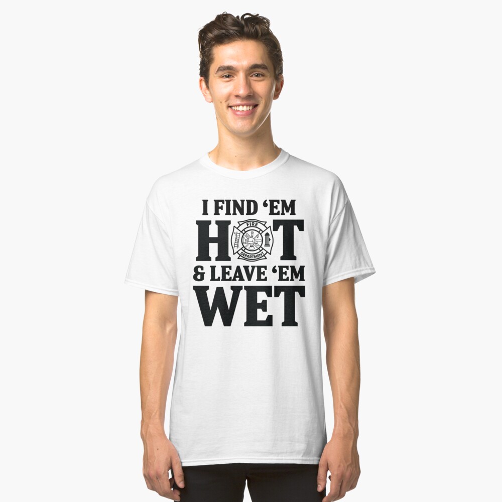 I Find Em Hot And Leave Em Wet T Shirt By Allarddavid Redbubble