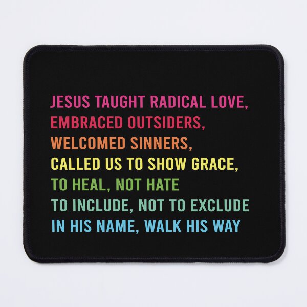 Item preview, Jesus Taught Radical Love, Embraced Outsiders, Welcomed Sinners, Called Us to Show Grace, To Heal, Not Hate To Include, Not to Exclude In His Name, Walk His Way designed and sold by RamneekFraty.