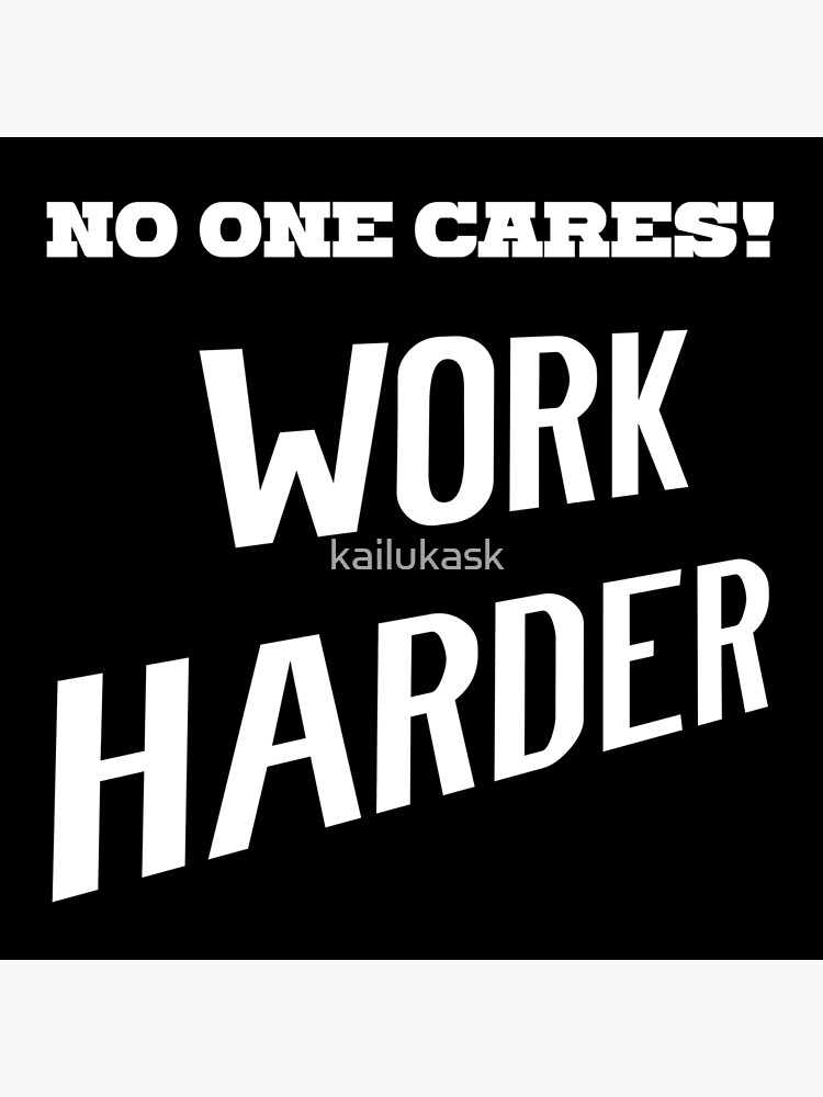 "NO ONE CARES - Work harder" Framed Art Print by kailukask | Redbubble