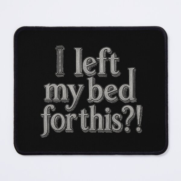 Item preview, I left my bed for this?! designed and sold by Stefrait-7.