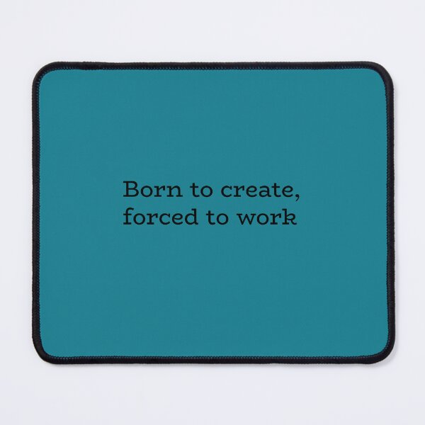 Item preview, Born to Create Forced to Work – Creative Struggle Quote designed and sold by hhells.