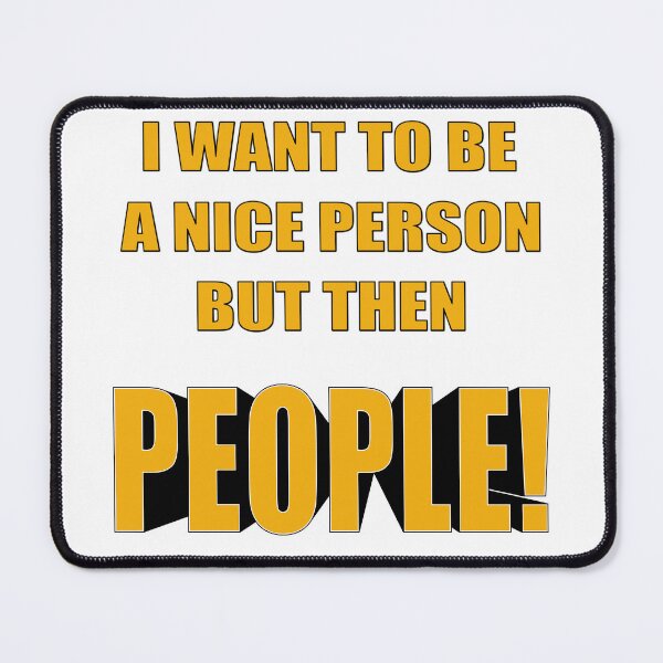 Item preview, I want to be a nice person but then people show up! designed and sold by MSM Designs.