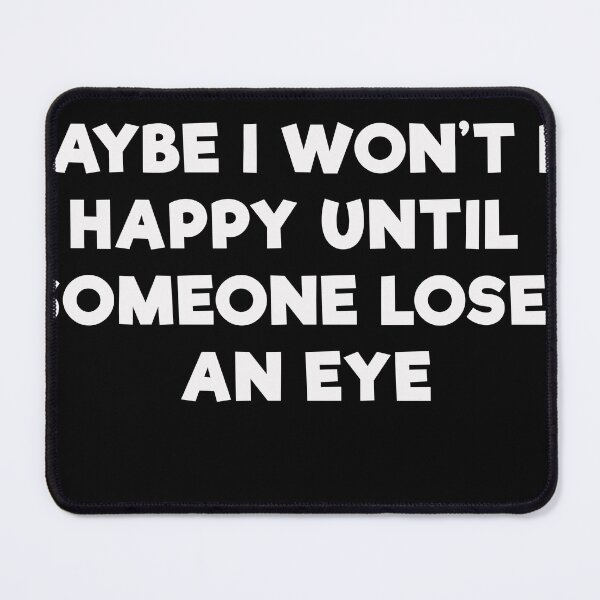 Item preview, Maybe I Wont Be Happy Until Someone Loses An Eye designed and sold by mrdindustrial.