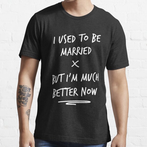  I Used To Be Married But I'm Much Better Now T-Shirt
