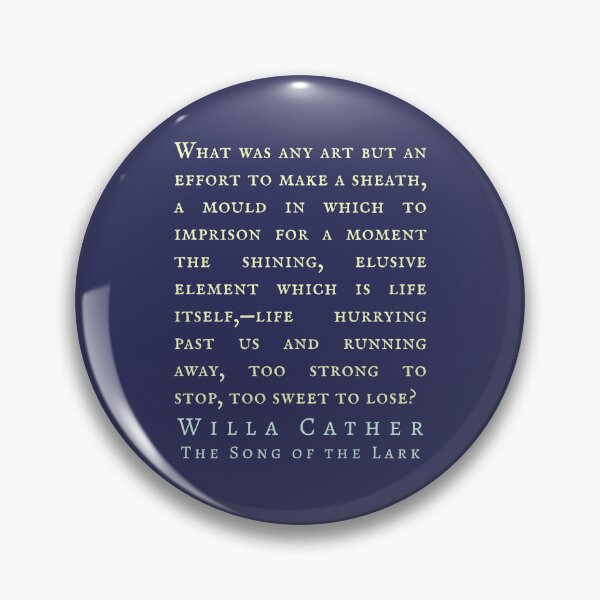 Item preview, Willa Sibert Cather quote: What was any art but an effort to make a sheath, a mould in which to imprison for a moment the shining, elusive element which is life itself, designed and sold by artbleed.