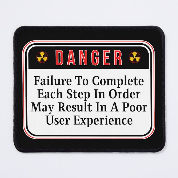 Item preview, DANGER: Failure To Complete Each Step In Order May Result In A Poor User Experience - funny warning signs designed and sold by DesignsFromTW-S.