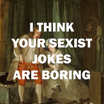 Artwork thumbnail, I THINK YOUR SEXIST JOKES ARE BORING by helwolf