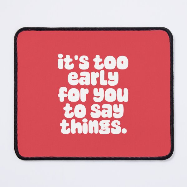 Item preview, IT'S TOO EARLY FOR YOU TO SAY THINGS designed and sold by thehappyintrovert .