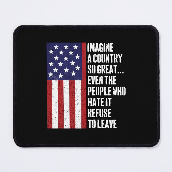 Item preview, Imagine A Country So Great, Even The People Who Hate It Refuse To Leave designed and sold by RamneekFraty.