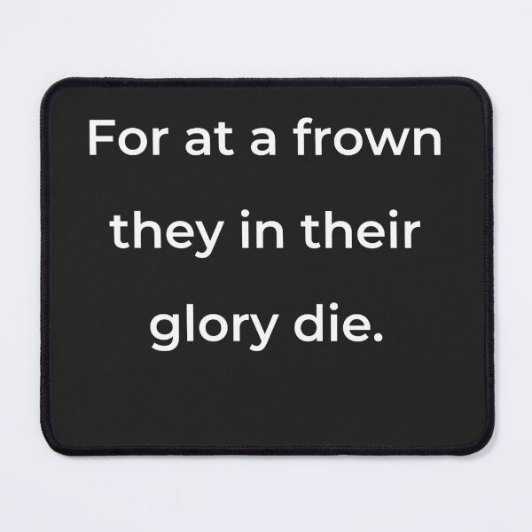 Item preview, "For at a frown they in their glory die." - print white designed and sold by ariksworld.