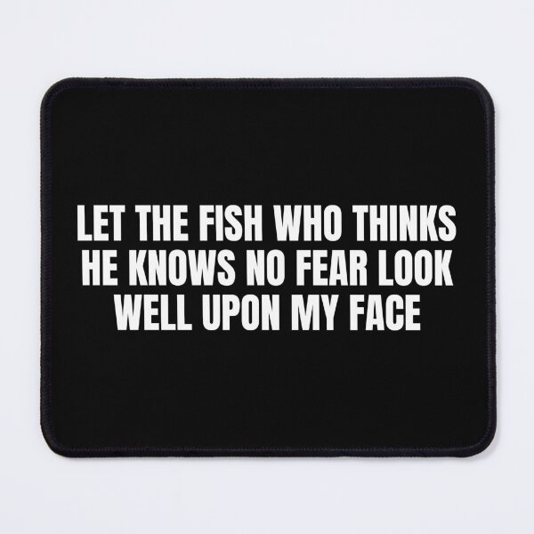 Item preview, Let The Fish Who Thinks He Knows No Fear Look Well Upon My Face designed and sold by Dondonmart.