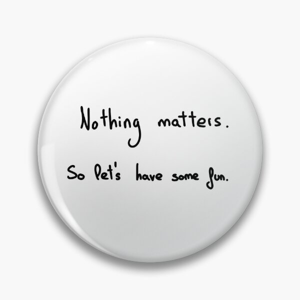 Item preview, Nothing matters. So let's have some fun. designed and sold by MyMindIsAGhost.