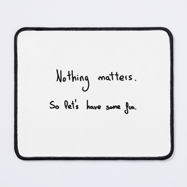 Item preview, Nothing matters. So let's have some fun. designed and sold by MyMindIsAGhost.