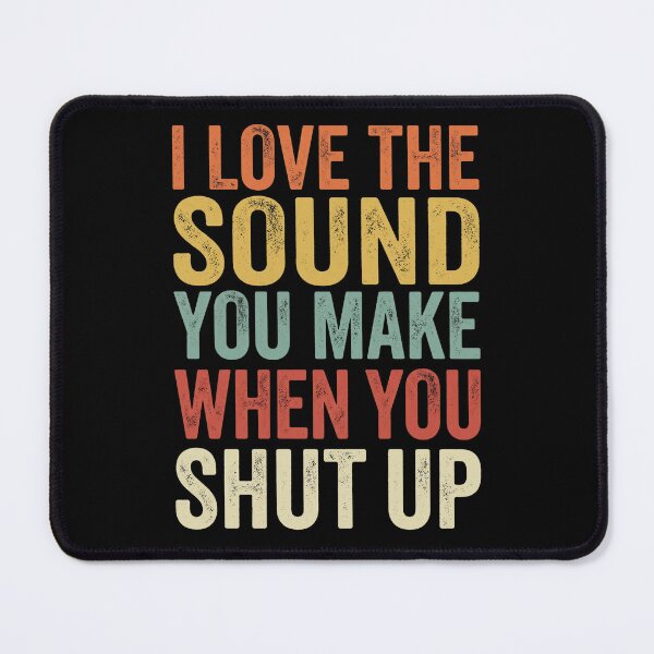 Item preview, I Love The Sound You Make When You Shut UpI Love The Sound You Make When You Shut Up designed and sold by dudelinart.