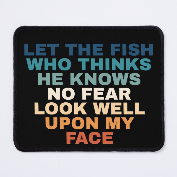 Item preview, Let The Fish Who Thinks He Knows No Fear Look Well Upon My Face designed and sold by Dondonmart.