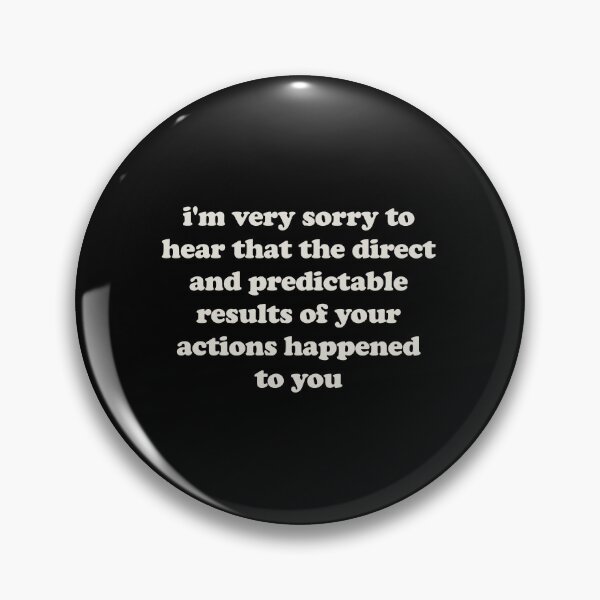 Item preview, I'm Very Sorry To Hear That The Direct And Predictable Results Of Your Actions Happened To You. designed and sold by vionartymoiz.