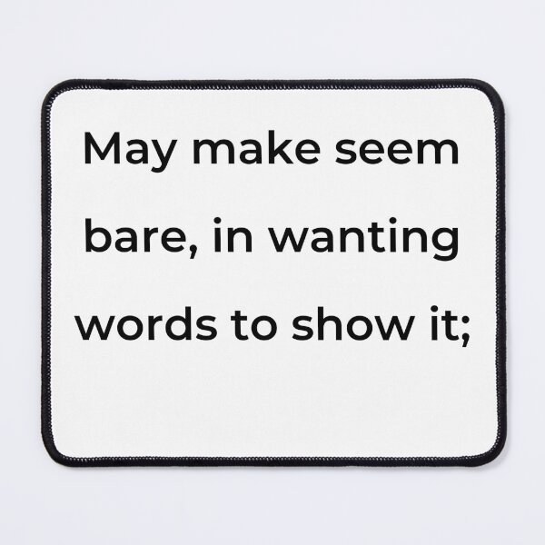 Item preview, "May make seem bare, in wanting words to show it;" - print black designed and sold by ariksworld.