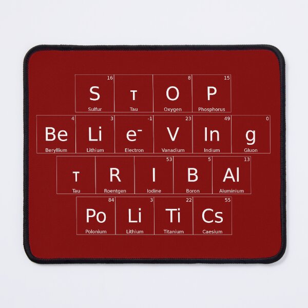 Item preview, STOP BELIEVING TRIBAL POLITICS – Elemental / Periodic Table Protest Edition - for darker backgrounds version - hex #800000 designed and sold by WheelieGdArt.