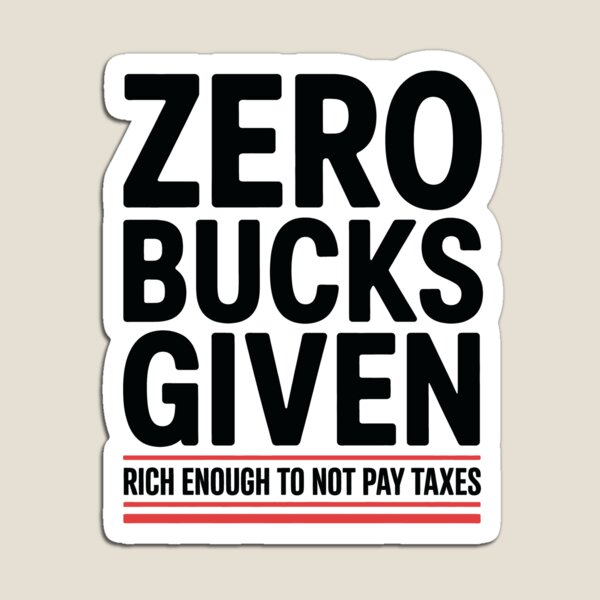 Item preview, Zero Bucks Given Rich Enough to Not Pay Taxes Funny Tax Gift designed and sold by Say It With Ink.