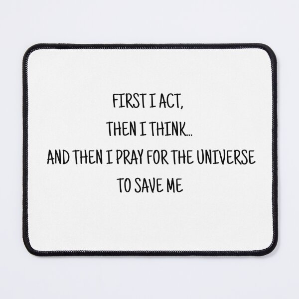 Item preview, First I act, then I think... and then I pray for the universe to save me designed and sold by uunaa.